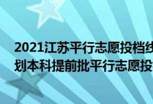 2021江蘇平行志愿投檔線提前批（江蘇2022年地方專項(xiàng)計(jì)劃本科提前批平行志愿投檔線）