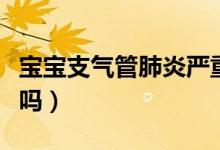 寶寶支氣管肺炎嚴(yán)重嗎（寶寶支氣管肺炎嚴(yán)重嗎）