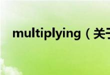 multiplying（關(guān)于multiplying的介紹）