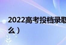 2022高考投檔錄取流程（高考投檔規(guī)則是什么）