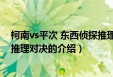 柯南vs平次 東西偵探推理對(duì)決（關(guān)于柯南vs平次 東西偵探推理對(duì)決的介紹）