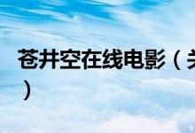 蒼井空在線電影（關(guān)于蒼井空在線電影的介紹）