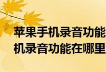 蘋果手機錄音功能在哪里導(dǎo)出mp3（蘋果手機錄音功能在哪里）