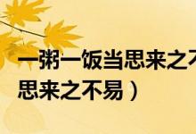 一粥一飯當(dāng)思來之不易什么意思（一粥一飯當(dāng)思來之不易）