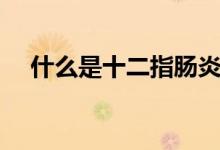 什么是十二指腸炎（什么是十二指腸炎）