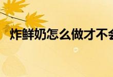 炸鮮奶怎么做才不會失敗（炸鮮奶怎么做）