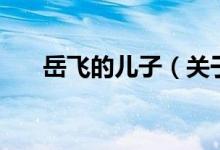 岳飛的兒子（關于岳飛的兒子的介紹）