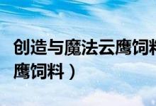 創(chuàng)造與魔法云鷹飼料制作步驟（創(chuàng)造與魔法云鷹飼料）