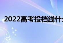 2022高考投檔線什么時(shí)候發(fā)布（幾號出來）