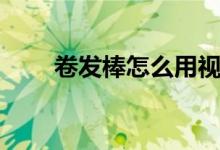 卷發(fā)棒怎么用視頻（卷發(fā)棒怎么用）
