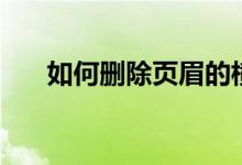 如何刪除頁(yè)眉的橫線（如何刪除頁(yè)眉）