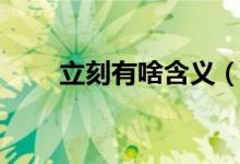 立刻有啥含義（立刻有是什么意思）
