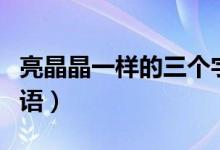 亮晶晶一樣的三個(gè)字的詞語(yǔ)（亮晶晶一樣的詞語(yǔ)）