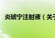 炎琥寧注射液（關(guān)于炎琥寧注射液的介紹）