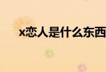 x戀人是什么東西（X戀人是什么意思）