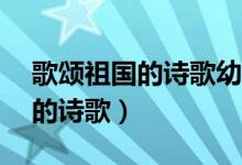 歌頌祖國的詩歌幼兒（4一6歲幼兒歌頌祖國的詩歌）
