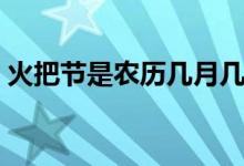 火把節(jié)是農(nóng)歷幾月幾號（火把節(jié)是幾月幾號）