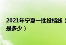 2021年寧夏一批投檔線（2022寧夏提前批錄取院校投檔線是多少）