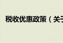 稅收優(yōu)惠政策（關于稅收優(yōu)惠政策的介紹）
