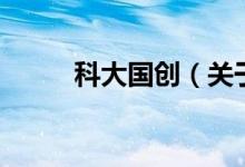 科大國創(chuàng)（關于科大國創(chuàng)的介紹）
