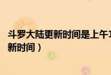 斗羅大陸更新時(shí)間是上午10:00還是下午10:00（斗羅大陸更新時(shí)間）