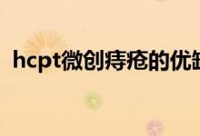 hcpt微創(chuàng)痔瘡的優(yōu)缺點(diǎn)（hcpt微創(chuàng)術(shù)弊端）