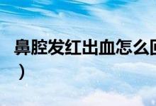 鼻腔發(fā)紅出血怎么回事（鼻腔出血是什么原因）