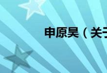 申原昊（關(guān)于申原昊的介紹）