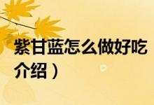 紫甘藍(lán)怎么做好吃（關(guān)于紫甘藍(lán)怎么做好吃的介紹）