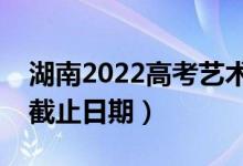 湖南2022高考藝術(shù)類本科批錄取時(shí)間（錄取截止日期）