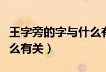 王字旁的字與什么有關(guān)系?。ㄍ踝峙缘淖峙c什么有關(guān)）