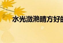 水光瀲滟晴方好的意思（瀲滟的意思）