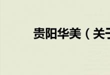 貴陽華美（關(guān)于貴陽華美的介紹）