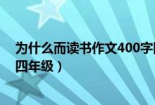 為什么而讀書作文400字四年級（為什么而讀書作文400字四年級）