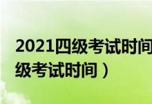 2021四級(jí)考試時(shí)間下半年報(bào)名時(shí)間（2021四級(jí)考試時(shí)間）