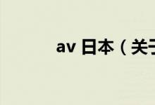 av 日本（關(guān)于av 日本的介紹）