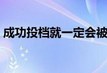 成功投檔就一定會(huì)被錄取嗎（被退檔怎么辦）