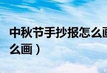 中秋節(jié)手抄報怎么畫很好看（中秋節(jié)手抄報怎么畫）