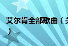艾爾肯全部歌曲（關(guān)于艾爾肯全部歌曲的介紹）