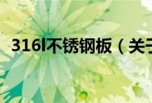 316l不銹鋼板（關于316l不銹鋼板的介紹）