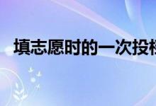 填志愿時(shí)的一次投檔是什意思（如何理解）