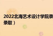 2022北海藝術(shù)設(shè)計(jì)學(xué)院錄取時(shí)間及查詢?nèi)肟冢ㄊ裁磿r(shí)候能查錄?。?class=