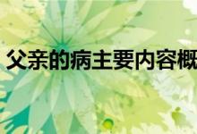 父親的病主要內(nèi)容概括（父親的病主要內(nèi)容）