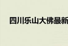 四川樂山大佛最新消息（四川樂山大佛）