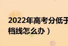 2022年高考分低于投檔線能錄取嗎（沒(méi)過(guò)投檔線怎么辦）