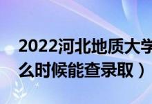 2022河北地質(zhì)大學錄取時間及查詢?nèi)肟冢ㄊ裁磿r候能查錄?。?class=