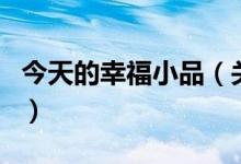 今天的幸福小品（關(guān)于今天的幸福小品的介紹）