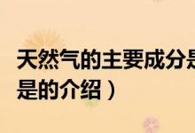 天然氣的主要成分是（關于天然氣的主要成分是的介紹）