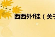西西外f掛（關(guān)于西西外f掛的介紹）