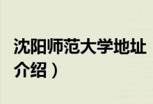 沈陽師范大學地址（關于沈陽師范大學地址的介紹）